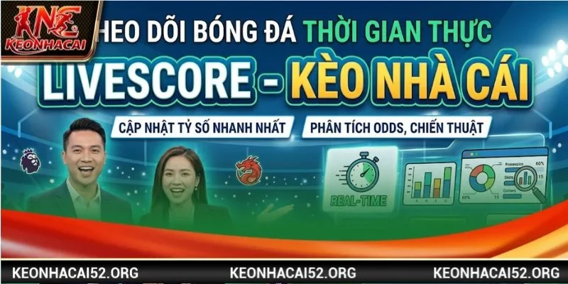 Livescore là chuyên mục ăn khách với lượt truy cập lớn tại Kèo Nhà Cái